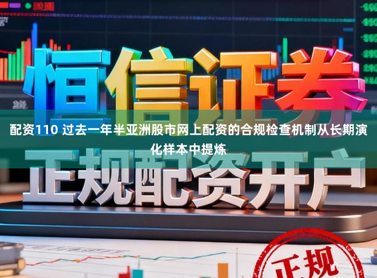配资110 过去一年半亚洲股市网上配资的合规检查机制从长期演化样本中提炼