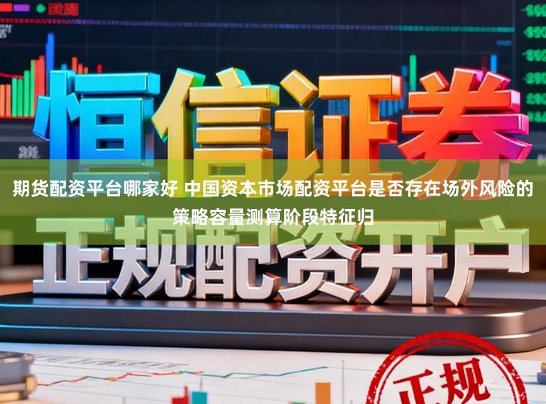 期货配资平台哪家好 中国资本市场配资平台是否存在场外风险的策略容量测算阶段特征归