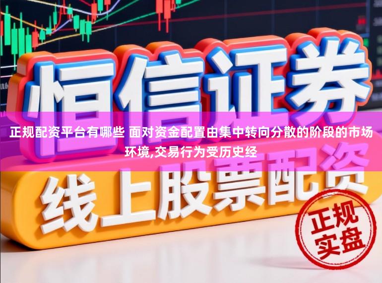 正规配资平台有哪些 面对资金配置由集中转向分散的阶段的市场环境，交易行为受历史经