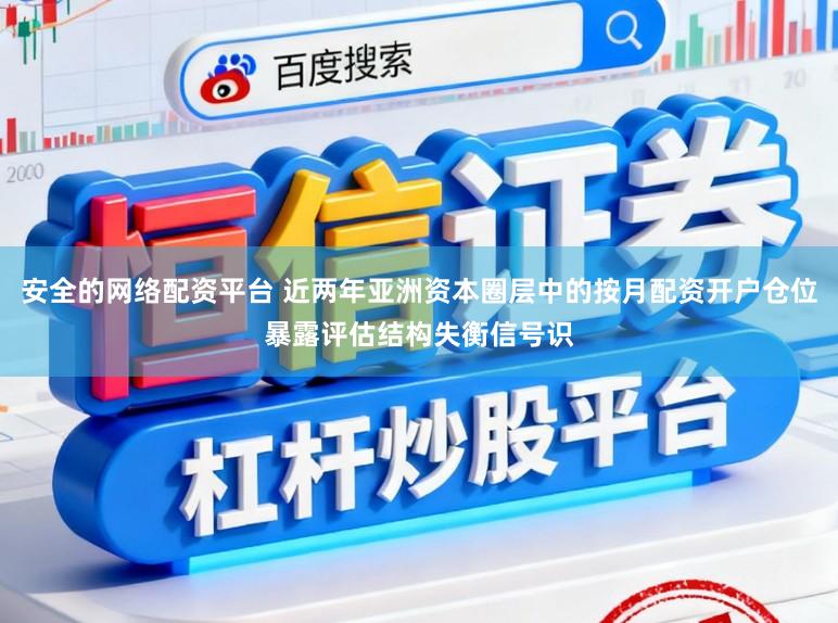 安全的网络配资平台 近两年亚洲资本圈层中的按月配资开户仓位暴露评估结构失衡信号识