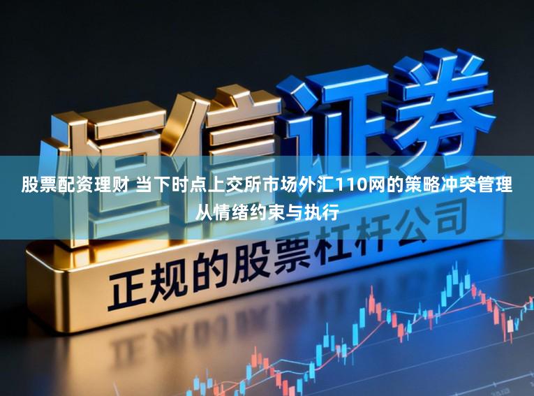 股票配资理财 当下时点上交所市场外汇110网的策略冲突管理从情绪约束与执行