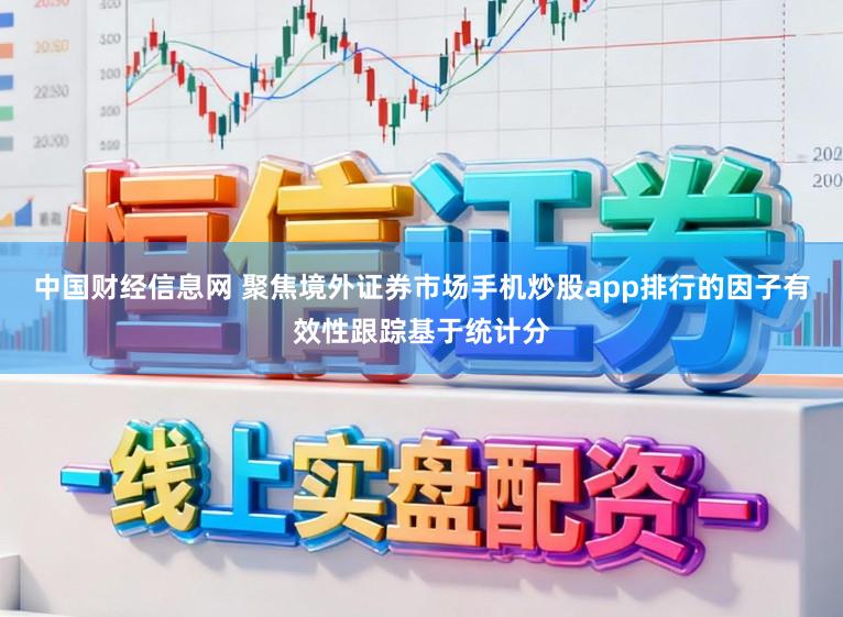 中国财经信息网 聚焦境外证券市场手机炒股app排行的因子有效性跟踪基于统计分