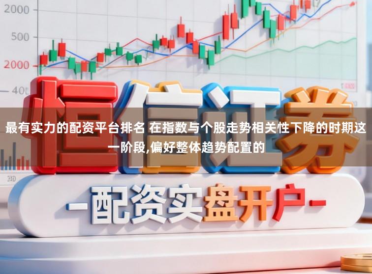 最有实力的配资平台排名 在指数与个股走势相关性下降的时期这一阶段,偏好整体趋势配置的