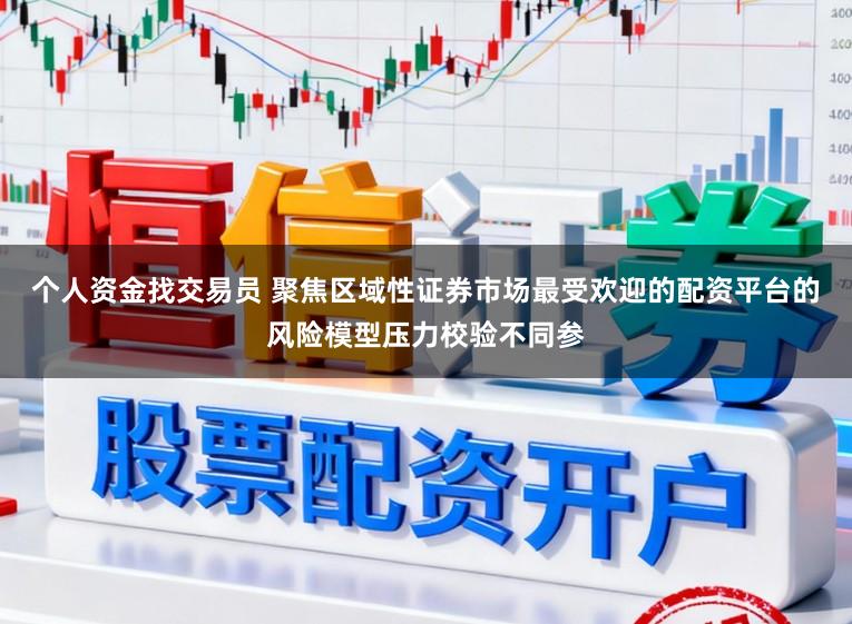 个人资金找交易员 聚焦区域性证券市场最受欢迎的配资平台的风险模型压力校验不同参