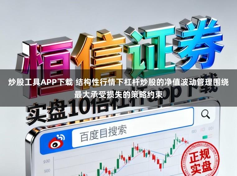 炒股工具APP下载 结构性行情下杠杆炒股的净值波动管理围绕最大承受损失的策略约束