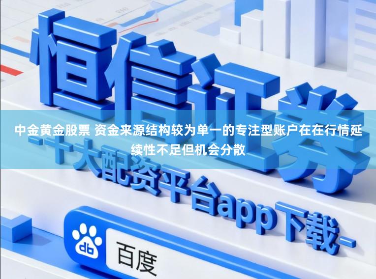 中金黄金股票 资金来源结构较为单一的专注型账户在在行情延续性不足但机会分散