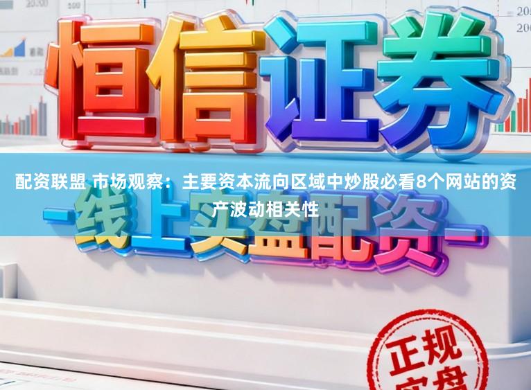 配资联盟 市场观察：主要资本流向区域中炒股必看8个网站的资产波动相关性