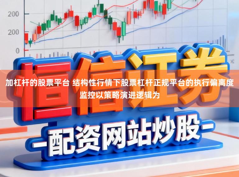 加杠杆的股票平台 结构性行情下股票杠杆正规平台的执行偏离度监控以策略演进逻辑为