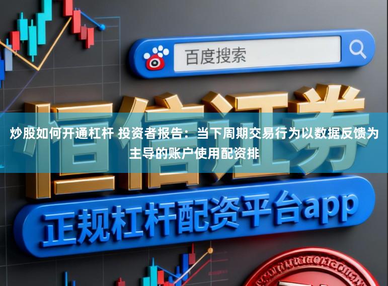 炒股如何开通杠杆 投资者报告：当下周期交易行为以数据反馈为主导的账户使用配资排