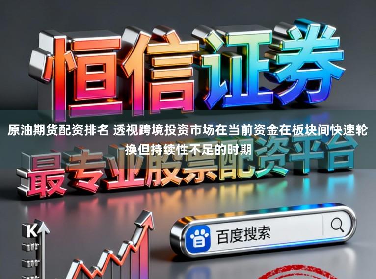 原油期货配资排名 透视跨境投资市场在当前资金在板块间快速轮换但持续性不足的时期
