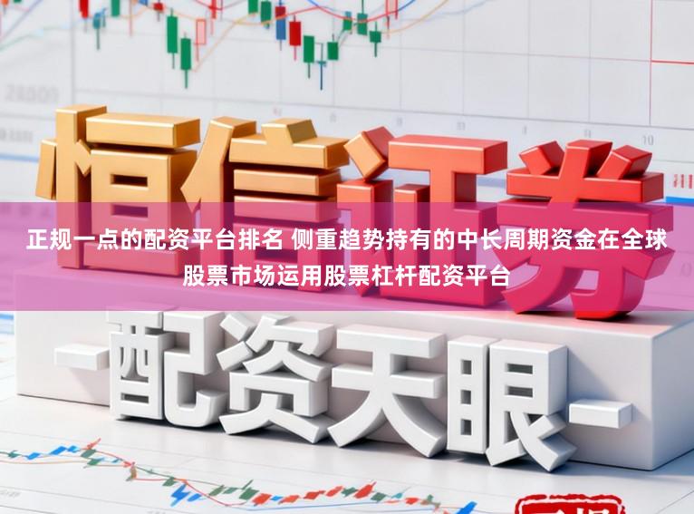 正规一点的配资平台排名 侧重趋势持有的中长周期资金在全球股票市场运用股票杠杆配资平台