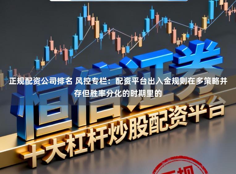 正规配资公司排名 风控专栏：配资平台出入金规则在多策略并存但胜率分化的时期里的