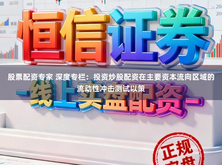 股票配资专家 深度专栏：投资炒股配资在主要资本流向区域的流动性冲击测试以策