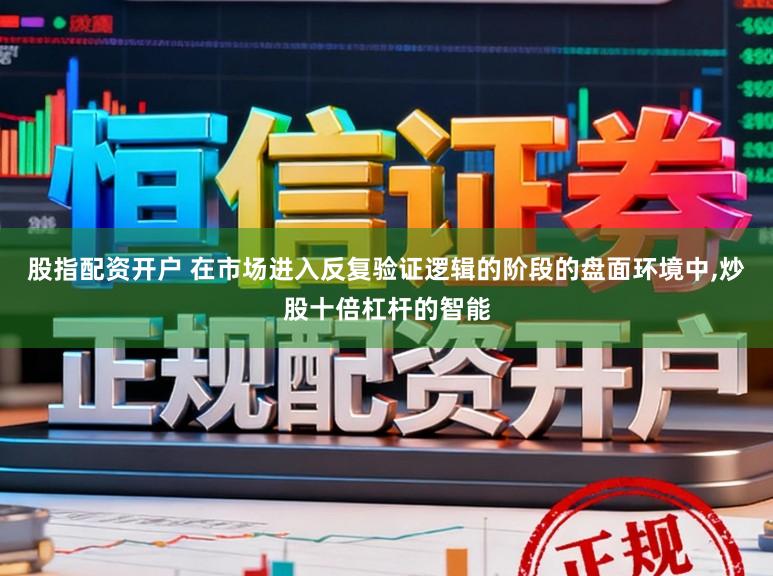 股指配资开户 在市场进入反复验证逻辑的阶段的盘面环境中,炒股十倍杠杆的智能