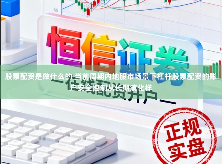 股票配资是做什么的 当前周期内地股市场景下杠杆股票配资的账户安全控制从长期演化样