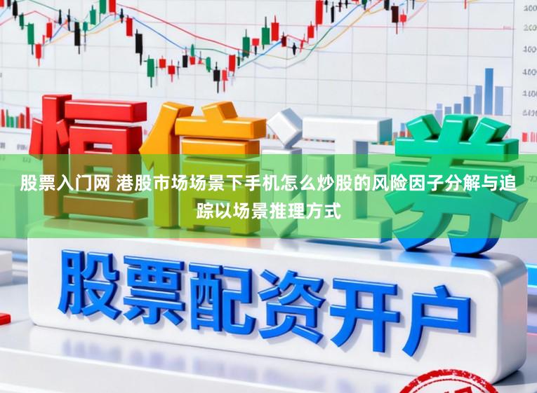 股票入门网 港股市场场景下手机怎么炒股的风险因子分解与追踪以场景推理方式