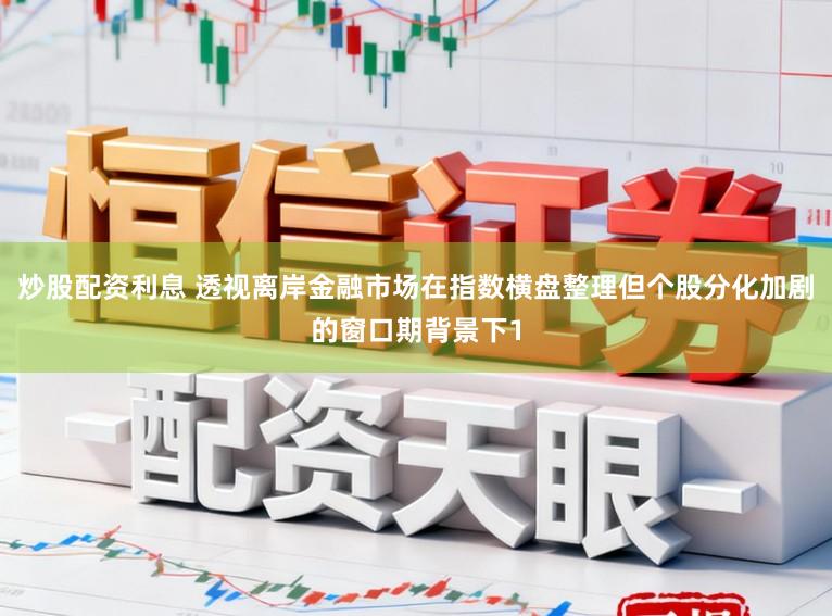 炒股配资利息 透视离岸金融市场在指数横盘整理但个股分化加剧的窗口期背景下1