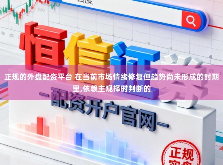 正规的外盘配资平台 在当前市场情绪修复但趋势尚未形成的时期里，依赖主观择时判断的