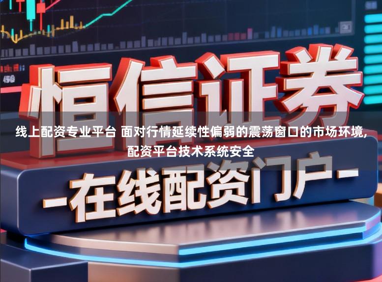 线上配资专业平台 面对行情延续性偏弱的震荡窗口的市场环境，配资平台技术系统安全
