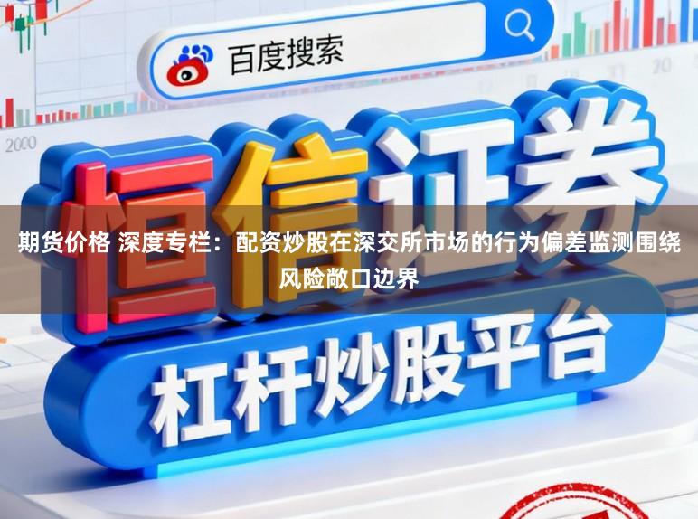 期货价格 深度专栏：配资炒股在深交所市场的行为偏差监测围绕风险敞口边界