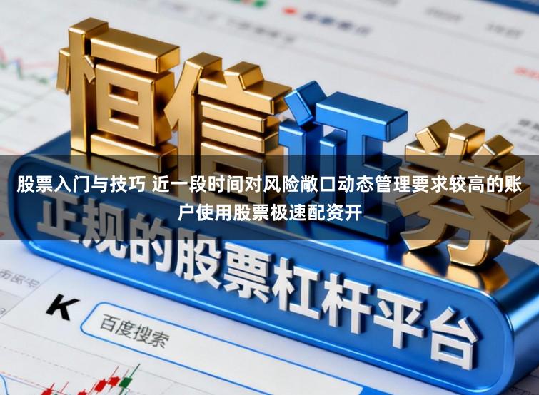 股票入门与技巧 近一段时间对风险敞口动态管理要求较高的账户使用股票极速配资开