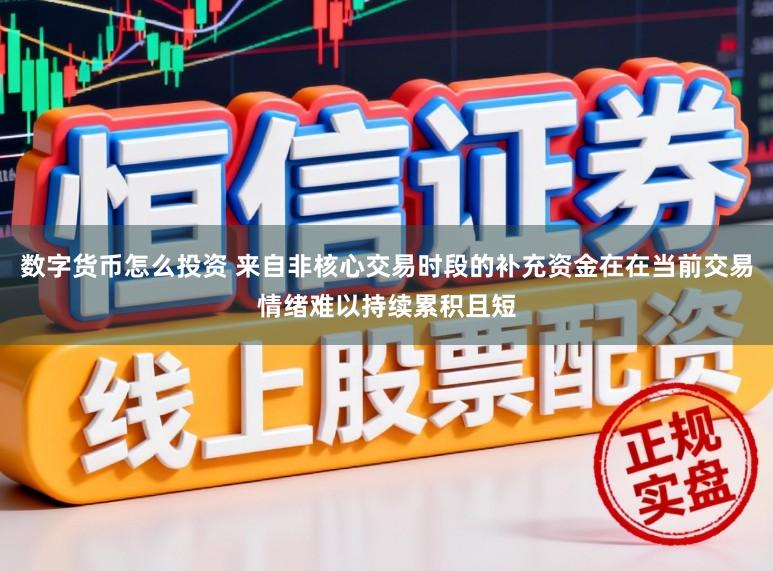 数字货币怎么投资 来自非核心交易时段的补充资金在在当前交易情绪难以持续累积且短