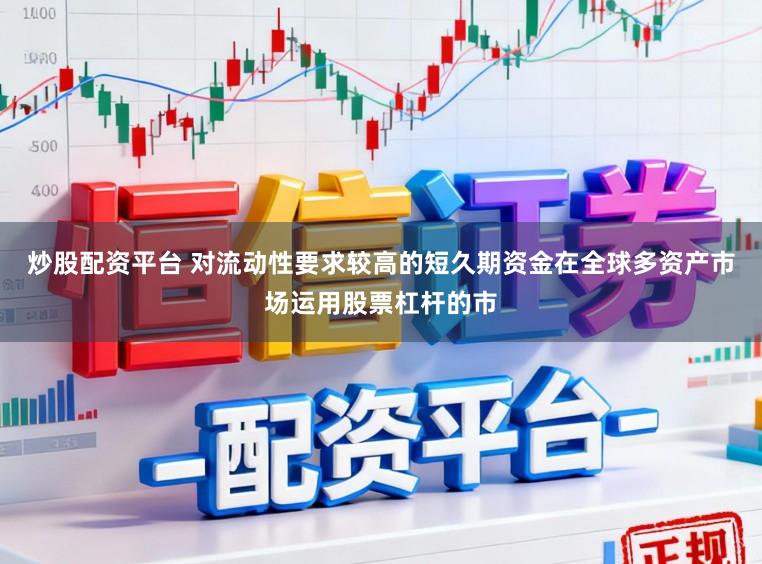 炒股配资平台 对流动性要求较高的短久期资金在全球多资产市场运用股票杠杆的市
