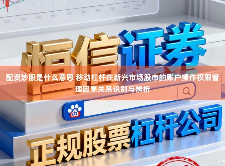 配资炒股是什么意思 移动杠杆在新兴市场股市的账户操作权限管理因果关系识别与辨析