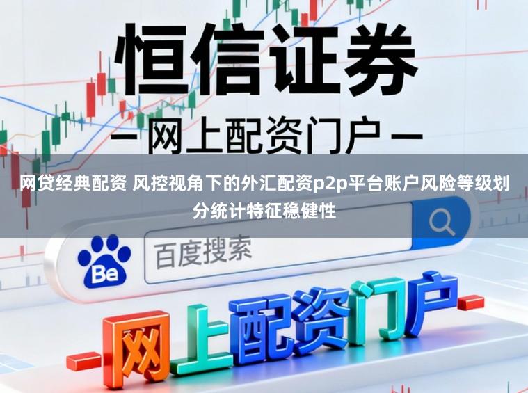网贷经典配资 风控视角下的外汇配资p2p平台账户风险等级划分统计特征稳健性