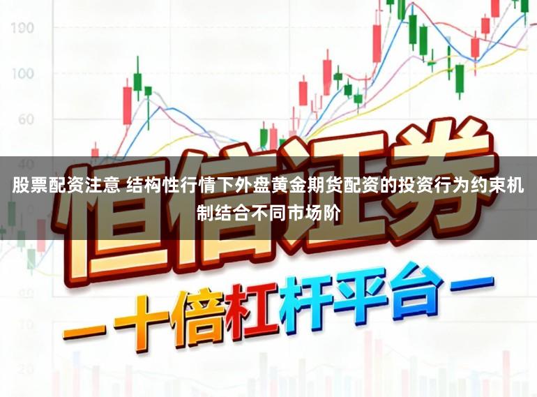 股票配资注意 结构性行情下外盘黄金期货配资的投资行为约束机制结合不同市场阶
