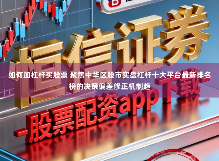 如何加杠杆买股票 聚焦中华区股市实盘杠杆十大平台最新排名榜的决策偏差修正机制趋