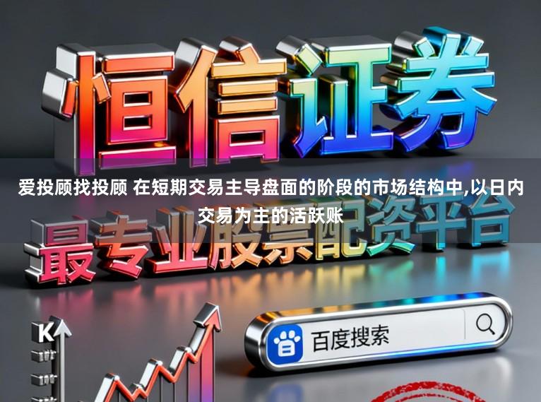 爱投顾找投顾 在短期交易主导盘面的阶段的市场结构中，以日内交易为主的活跃账