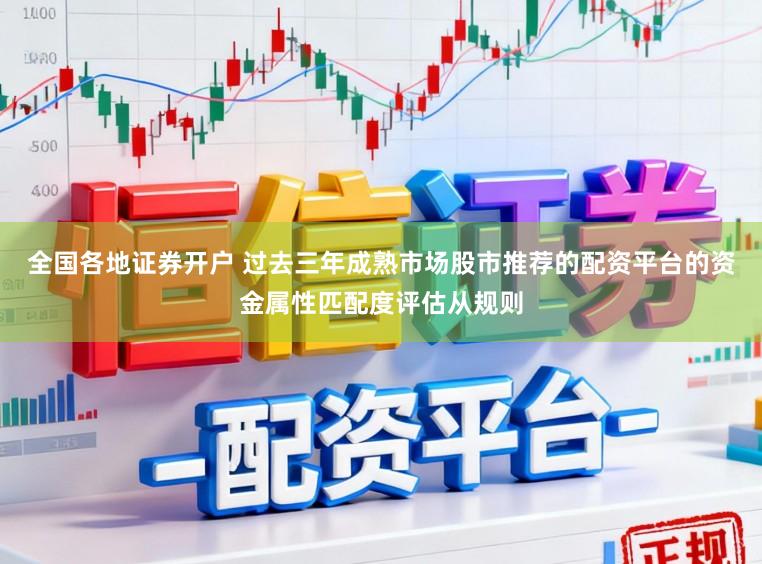 全国各地证券开户 过去三年成熟市场股市推荐的配资平台的资金属性匹配度评估从规则