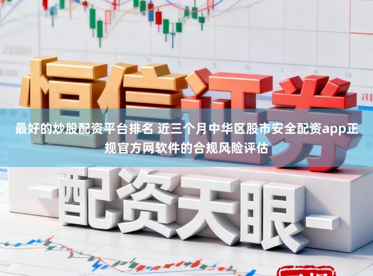 最好的炒股配资平台排名 近三个月中华区股市安全配资app正规官方网软件的合规风险评估