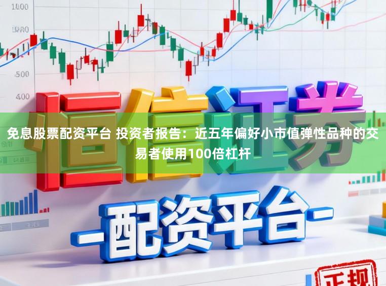 免息股票配资平台 投资者报告：近五年偏好小市值弹性品种的交易者使用100倍杠杆