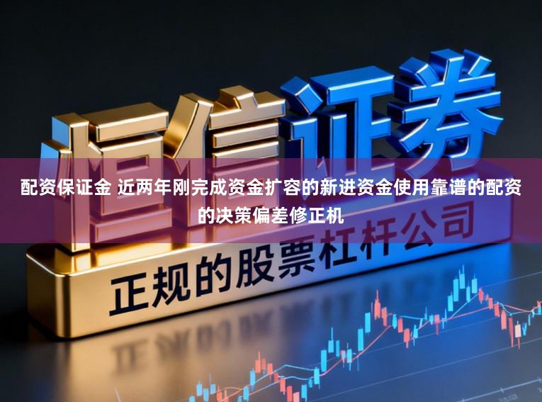 配资保证金 近两年刚完成资金扩容的新进资金使用靠谱的配资的决策偏差修正机
