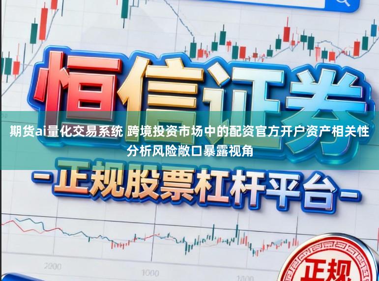 期货ai量化交易系统 跨境投资市场中的配资官方开户资产相关性分析风险敞口暴露视角