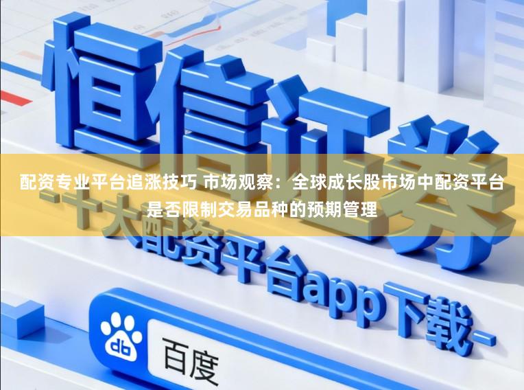 配资专业平台追涨技巧 市场观察：全球成长股市场中配资平台是否限制交易品种的预期管理