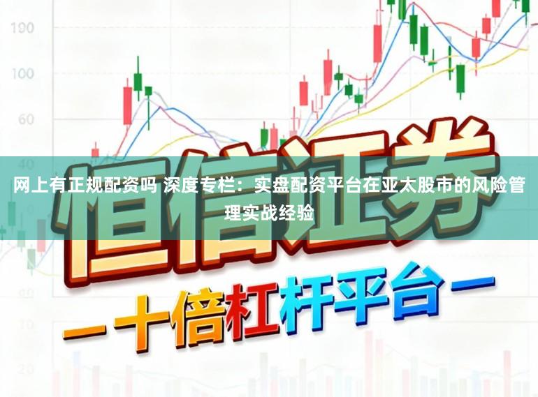 网上有正规配资吗 深度专栏：实盘配资平台在亚太股市的风险管理实战经验