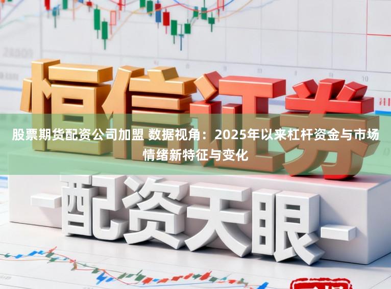 股票期货配资公司加盟 数据视角：2025年以来杠杆资金与市场情绪新特征与变化