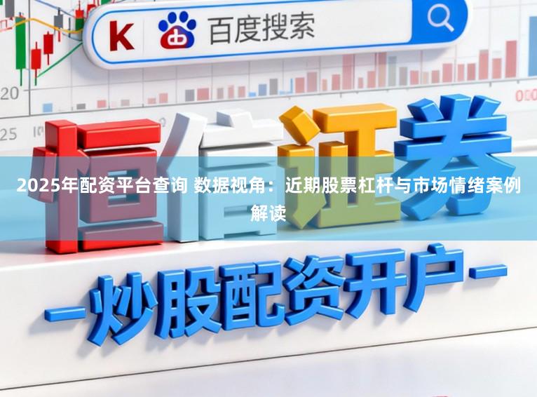 2025年配资平台查询 数据视角：近期股票杠杆与市场情绪案例解读
