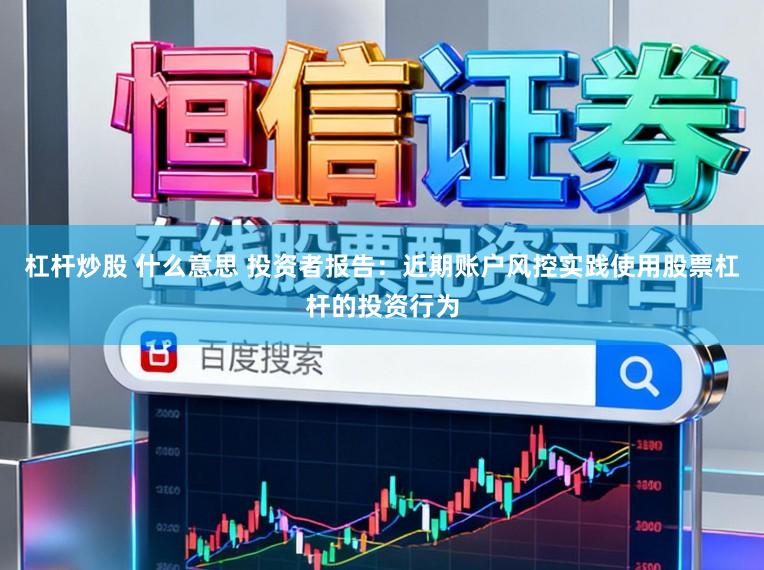 杠杆炒股 什么意思 投资者报告：近期账户风控实践使用股票杠杆的投资行为