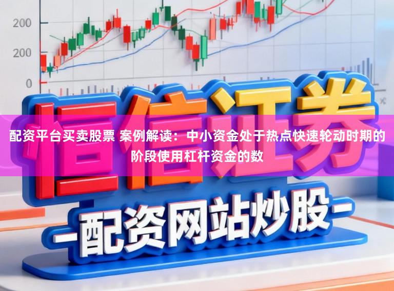 配资平台买卖股票 案例解读：中小资金处于热点快速轮动时期的阶段使用杠杆资金的数