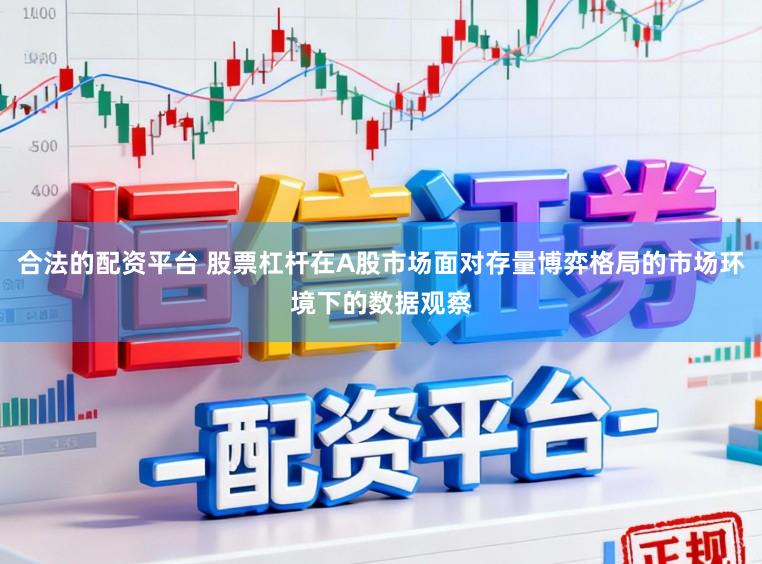 合法的配资平台 股票杠杆在A股市场面对存量博弈格局的市场环境下的数据观察
