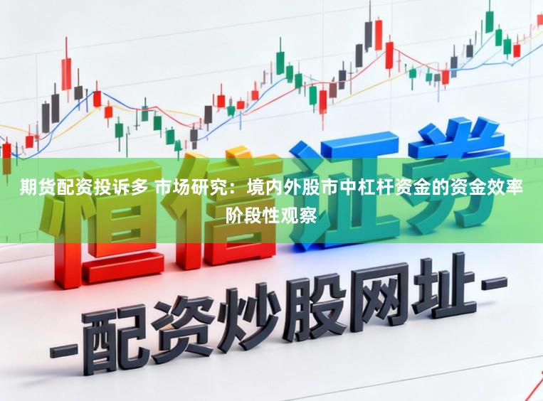 期货配资投诉多 市场研究：境内外股市中杠杆资金的资金效率阶段性观察