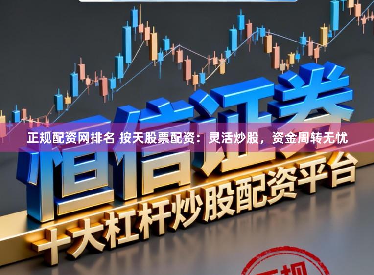 正规配资网排名 按天股票配资：灵活炒股，资金周转无忧