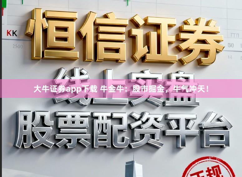 大牛证券app下载 牛金牛：股市掘金，牛气冲天！