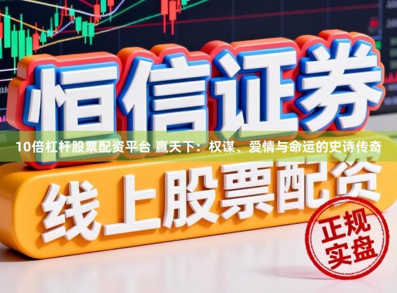 10倍杠杆股票配资平台 赢天下：权谋、爱情与命运的史诗传奇