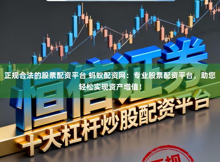 正规合法的股票配资平台 蚂蚁配资网：专业股票配资平台，助您轻松实现资产增值！