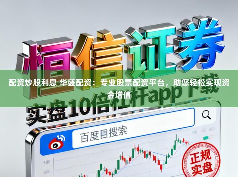 配资炒股利息 华盛配资：专业股票配资平台，助您轻松实现资金增值